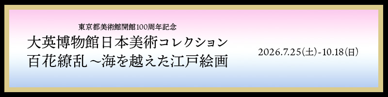東京都美術館開館100周年記念 大英博物館日本美術コレクション 百花繚乱〜海を越えた江戸絵画