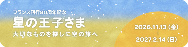 フランス刊行80周年記念 「星の王子さま 大切なものを探しに空の旅へ」