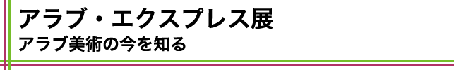 アラブ・エクスプレス展:アラブ美術の今を知る