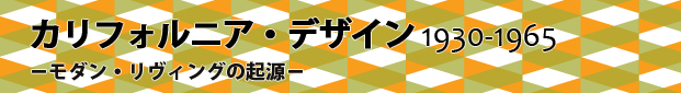 カリフォルニア・デザイン 1930-1965 −モダン・リヴィングの起源