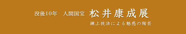 没後10年 人間国宝 松井康成展 練上技法による魅惑の陶芸