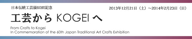 日本伝統工芸展60回記念 工芸からKOGEIへ