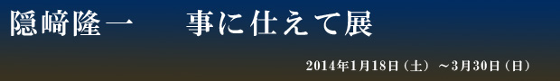 隠﨑隆一 事に仕えて展