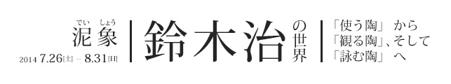 泥象 鈴木治の世界―「使う陶」から「観る陶」へ、そして「詠む陶」へ