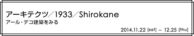 アーキテクツ/1933/Shirokane アール・デコ建築をみる