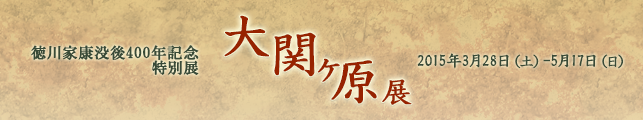 徳川家康没後400年記念 特別展 大 関ヶ原展