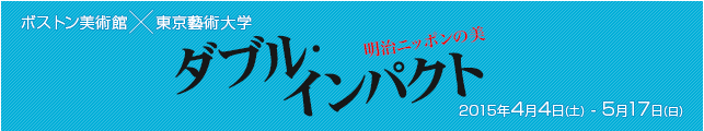 ボストン美術館×東京藝術大学 ダブル・インパクト 明治ニッポンの美