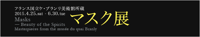 フランス国立ケ・ブランリ美術館所蔵 マスク展