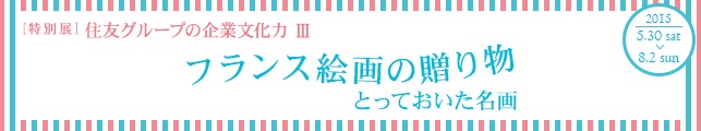 住友グループの企業文化力 Ⅲ「フランス絵画の贈り物 ―とっておいた名画」