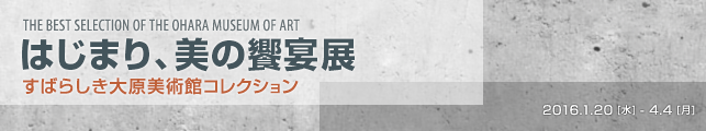 はじまり、美の饗宴展 すばらしき大原美術館コレクション