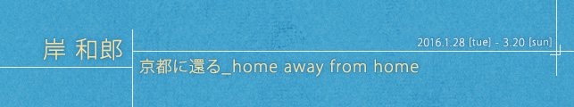 岸 和郎:京都に還る_home away from home