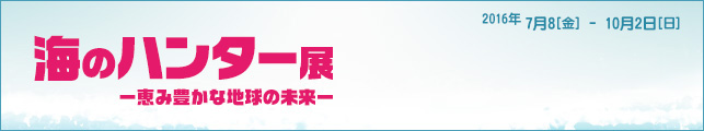 海のハンター展 ー恵み豊かな地球の未来ー