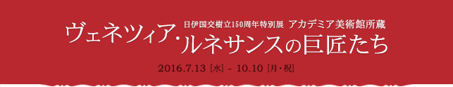 日伊国交樹立150周年特別展 アカデミア美術館所蔵 ヴェネツィア・ルネサンスの巨匠たち