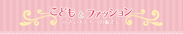 こどもとファッション 小さい人たちへの眼差し