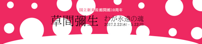 国立新美術館開館10周年 草間彌生 わが永遠の魂
