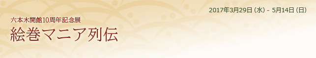 六本木開館10周年記念展 絵巻マニア列伝