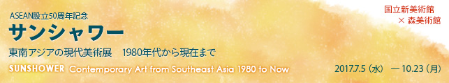 ASEAN設立50周年記念 サンシャワー 東南アジアの現代美術展 1980年代から現在まで