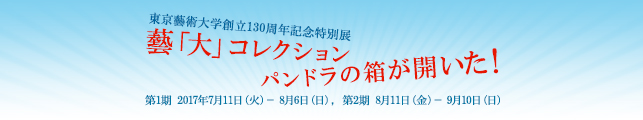 東京藝術大学創立130周年記念特別展 藝「大」コレクション パンドラの箱が開いた!