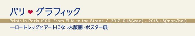 パリ❤グラフィック ―ロートレックとアートになった版画・ポスター展