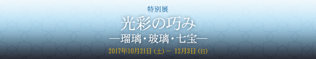 特別展 光彩の巧み―瑠璃・玻璃・七宝―