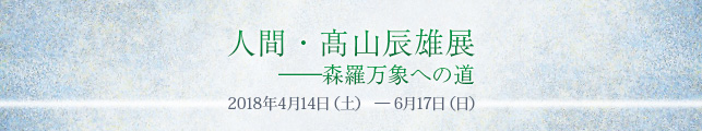 人間・髙山辰雄展――森羅万象への道