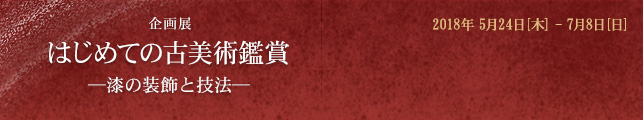 企画展 「はじめての古美術鑑賞−漆の装飾と技法−」