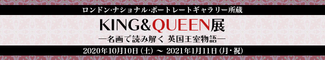 ロンドン・ナショナル・ポートレートギャラリー所蔵 KING&QUEEN展 ―名画で読み解く 英国王室物語―