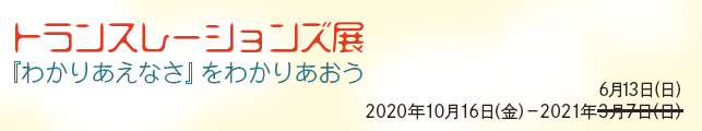 トランスレーションズ展 - 『わかりあえなさ』をわかりあおう
