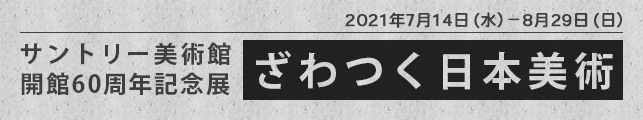 サントリー美術館 開館60周年記念展 ざわつく日本美術