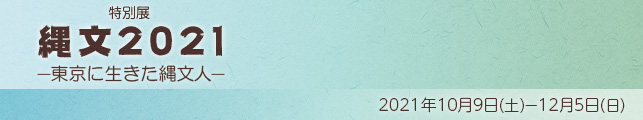 特別展「縄文2021―東京に生きた縄文人―」