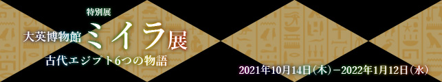 特別展「大英博物館ミイラ展 古代エジプト6つの物語」
