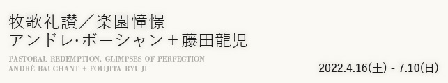 牧歌礼讃/楽園憧憬 アンドレ・ボーシャン+藤田龍児
